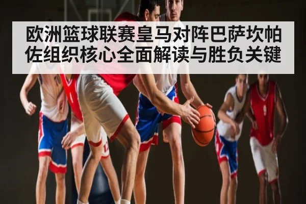 欧洲篮球联赛皇马对阵巴萨坎帕佐组织核心全面解读与胜负关键