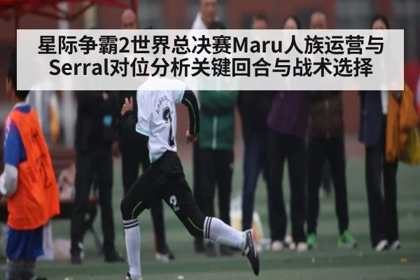 星际争霸2世界总决赛Maru人族运营与Serral对位分析关键回合与战术选择