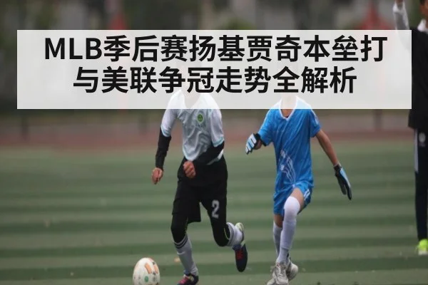 MLB季后赛扬基贾奇本垒打与美联争冠走势全解析