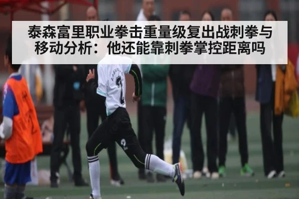 泰森富里职业拳击重量级复出战刺拳与移动分析:他还能靠刺拳掌控距离吗