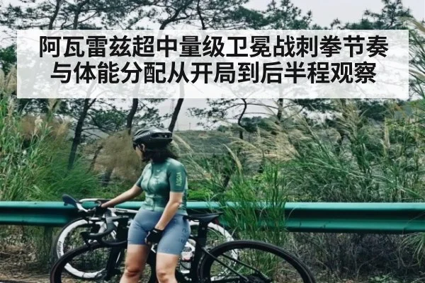 阿瓦雷兹超中量级卫冕战刺拳节奏与体能分配从开局到后半程观察