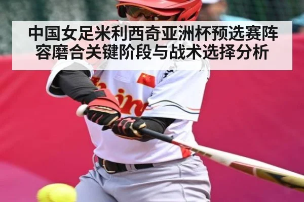 中国女足米利西奇亚洲杯预选赛阵容磨合关键阶段与战术选择分析